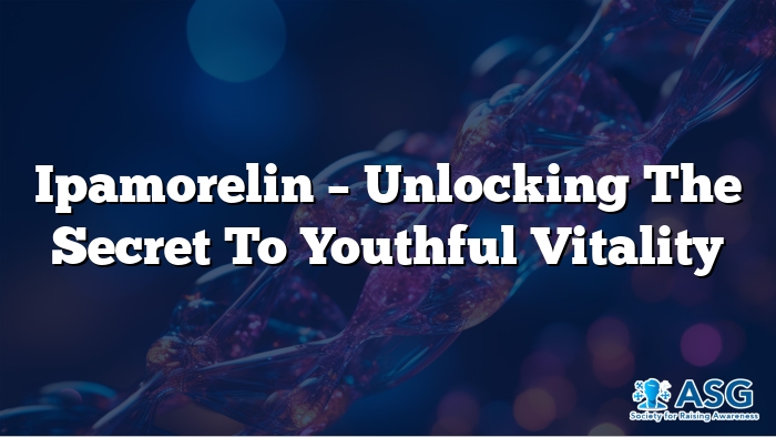 Ipamorelin – Unlocking the Secret to Youthful Vitality