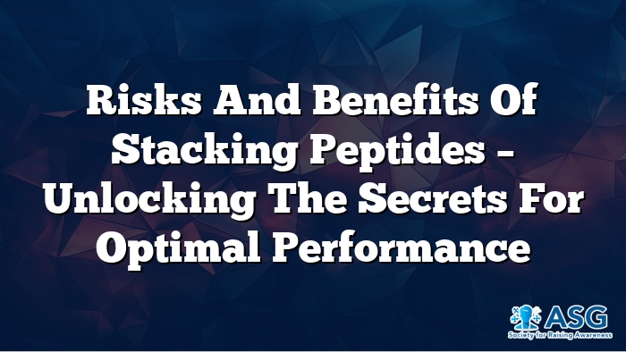 Risks and Benefits of Stacking Peptides – Unlocking the Secrets for Optimal Performance